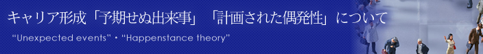 キャリア形成「予期せぬ出来事」「計画された偶発性」について