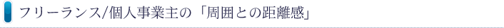 フリーランス/個人事業主の「周囲との距離感」