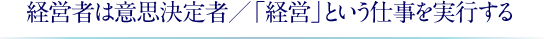 経営者は意思決定者／「経営」という仕事を実行する